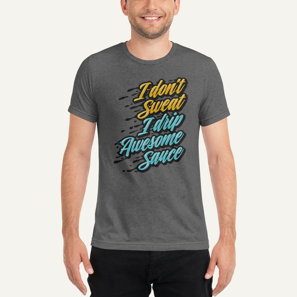 I Don't Sweat I Drip Awesome Sauce Triblend T-Shirt