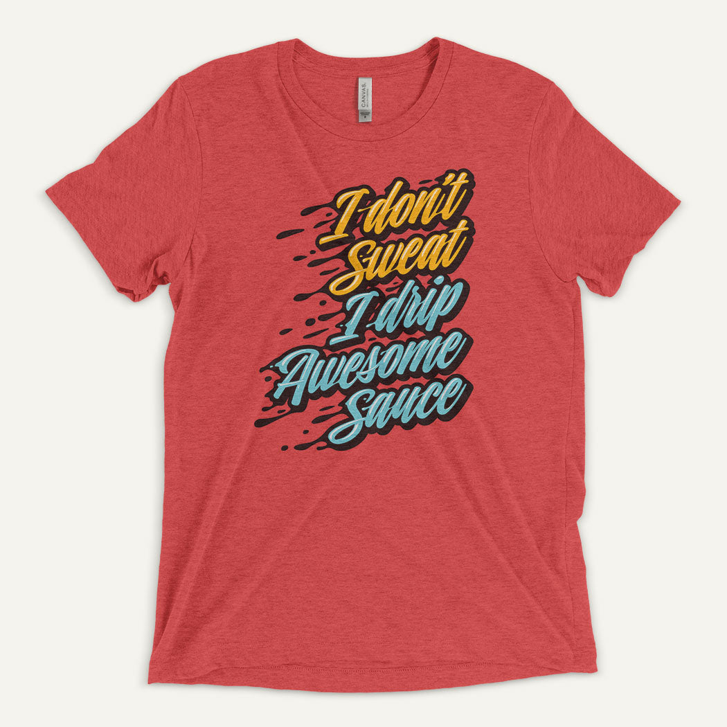 I Don't Sweat I Drip Awesome Sauce Triblend T-Shirt