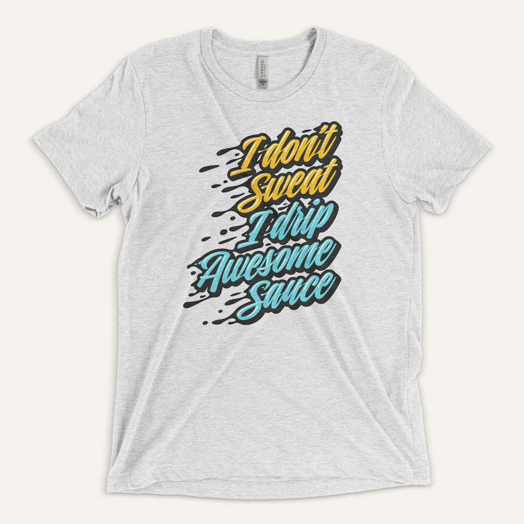 I Don't Sweat I Drip Awesome Sauce Triblend T-Shirt