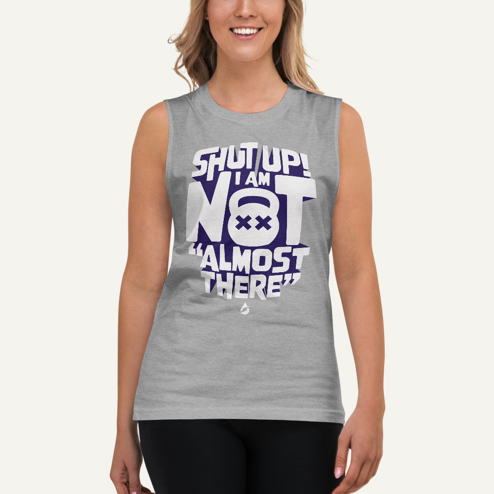 Shut Up! I Am Not "Almost There" Muscle Tank