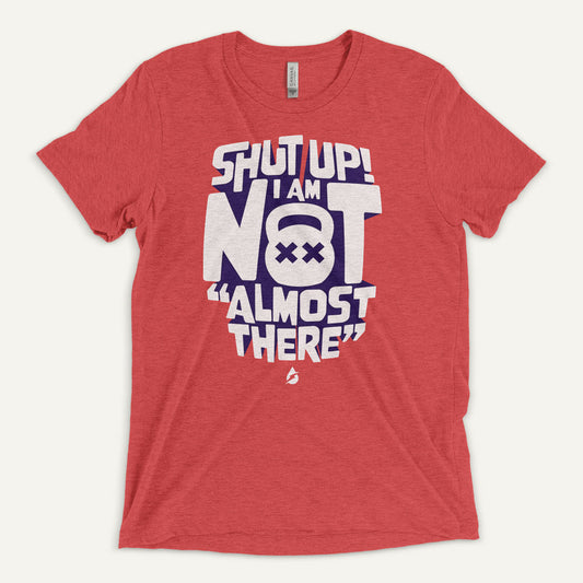 Shut Up! I Am Not Almost There Triblend T-Shirt