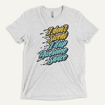 I Don't Sweat I Drip Awesome Sauce Triblend T-Shirt