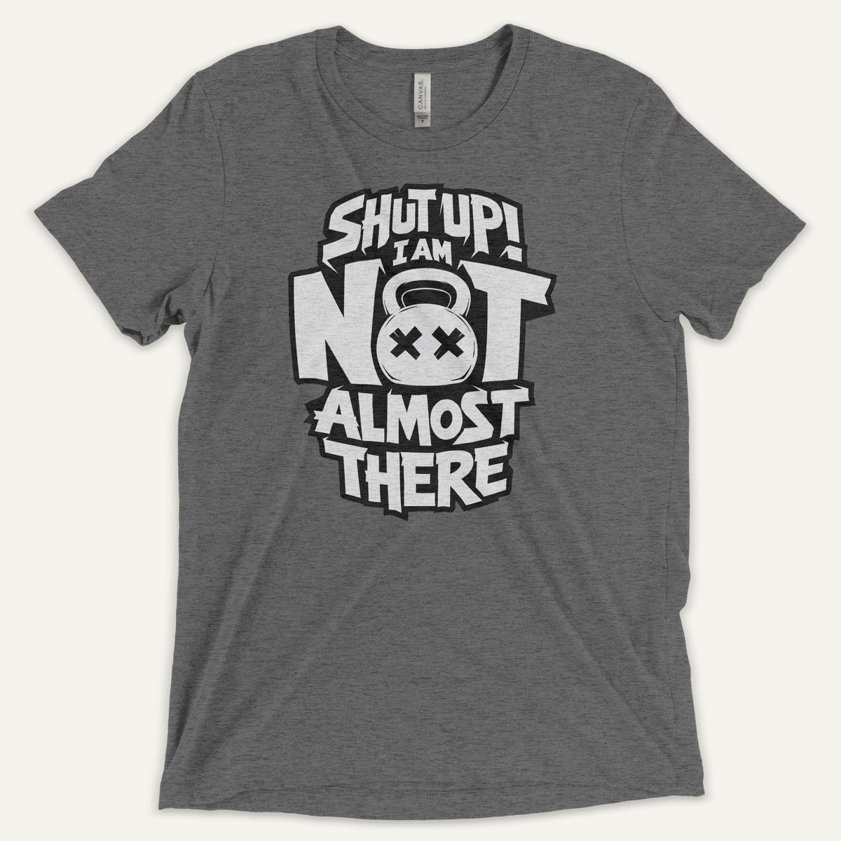 Shut Up I Am Not Almost There Triblend T-Shirt - Ministry of Sweat