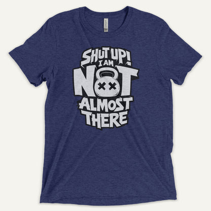 Shut Up I Am Not Almost There Triblend T-Shirt - Ministry of Sweat