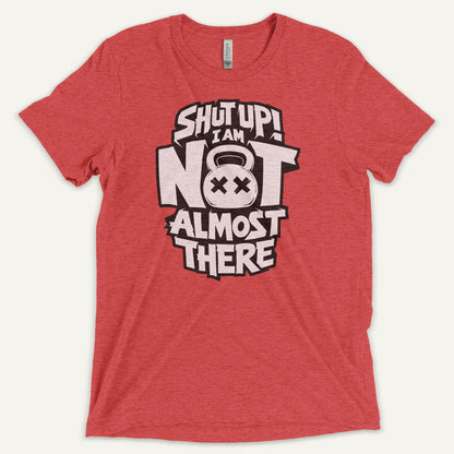 Shut Up I Am Not Almost There Triblend T-Shirt - Ministry of Sweat