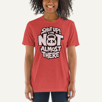 Shut Up I Am Not Almost There Triblend T-Shirt - Ministry of Sweat