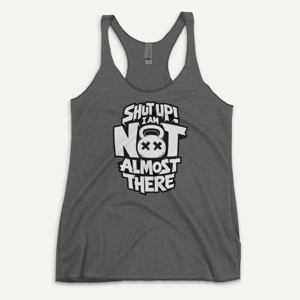 Shut Up I Am Not Almost There Racerback Tank Top - Ministry of Sweat