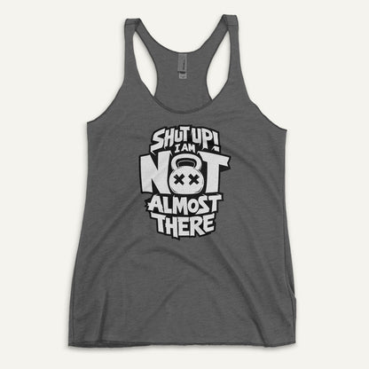 Shut Up I Am Not Almost There Racerback Tank Top - Ministry of Sweat
