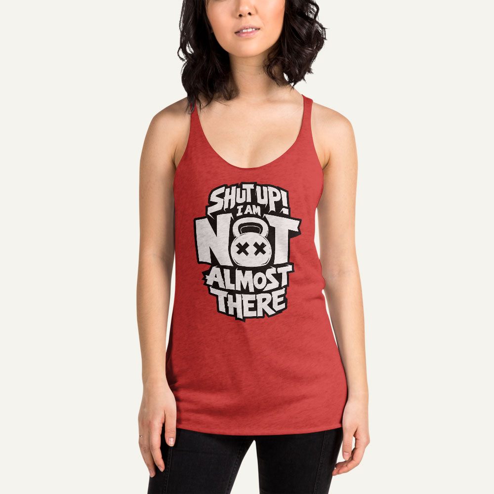 Shut Up I Am Not Almost There Racerback Tank Top - Ministry of Sweat