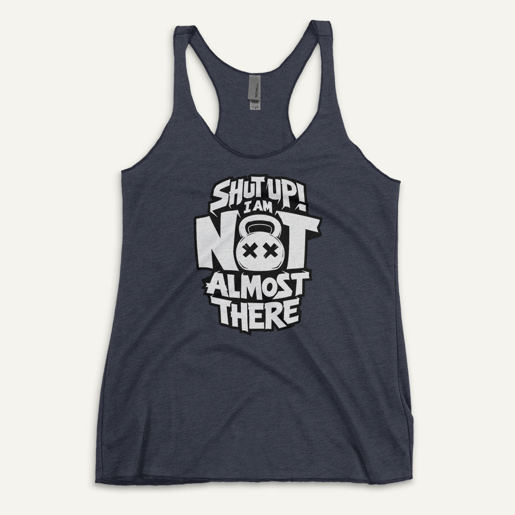 Shut Up I Am Not Almost There Racerback Tank Top - Ministry of Sweat