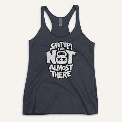 Shut Up I Am Not Almost There Racerback Tank Top - Ministry of Sweat