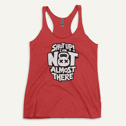 Shut Up I Am Not Almost There Racerback Tank Top