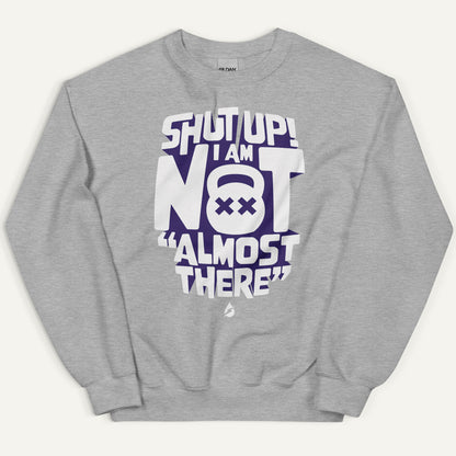 Shut Up I Am Not Almost There Sweatshirt