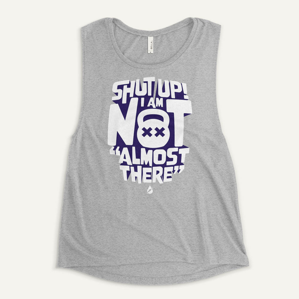 Shut Up! I Am Not "Almost There" Women's Muscle Tank